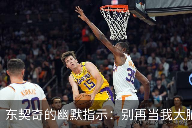 东契奇的幽默指示：别再当我大脑了，快去当你的总经理吧！
