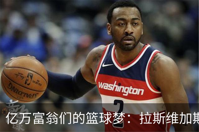 亿万富翁们的篮球梦：拉斯维加斯的扩军战役！