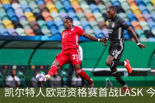 凯尔特人欧冠资格赛首战LASK 今晚8点开球