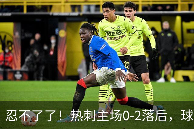 忍不了了！热刺主场0-2落后，球迷提前退场